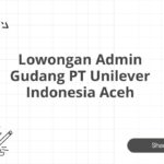 Lowongan Admin Gudang PT Unilever Indonesia Aceh