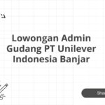 Lowongan Admin Gudang PT Unilever Indonesia Banjar