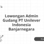 Lowongan Admin Gudang PT Unilever Indonesia Banjarnegara