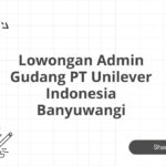 Lowongan Admin Gudang PT Unilever Indonesia Banyuwangi